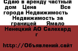 Сдаю в аренду частный дом › Цена ­ 23 374 - Все города Недвижимость » Недвижимость за границей   . Ямало-Ненецкий АО,Салехард г.